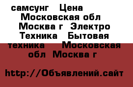 самсунг › Цена ­ 6 500 - Московская обл., Москва г. Электро-Техника » Бытовая техника   . Московская обл.,Москва г.